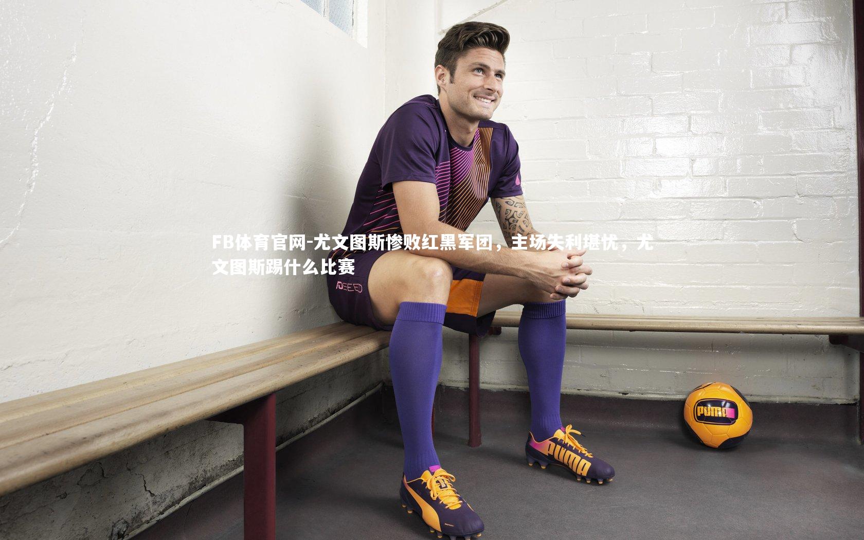 尤文图斯惨败红黑军团,主场失利堪忧,尤文图斯踢什么比赛