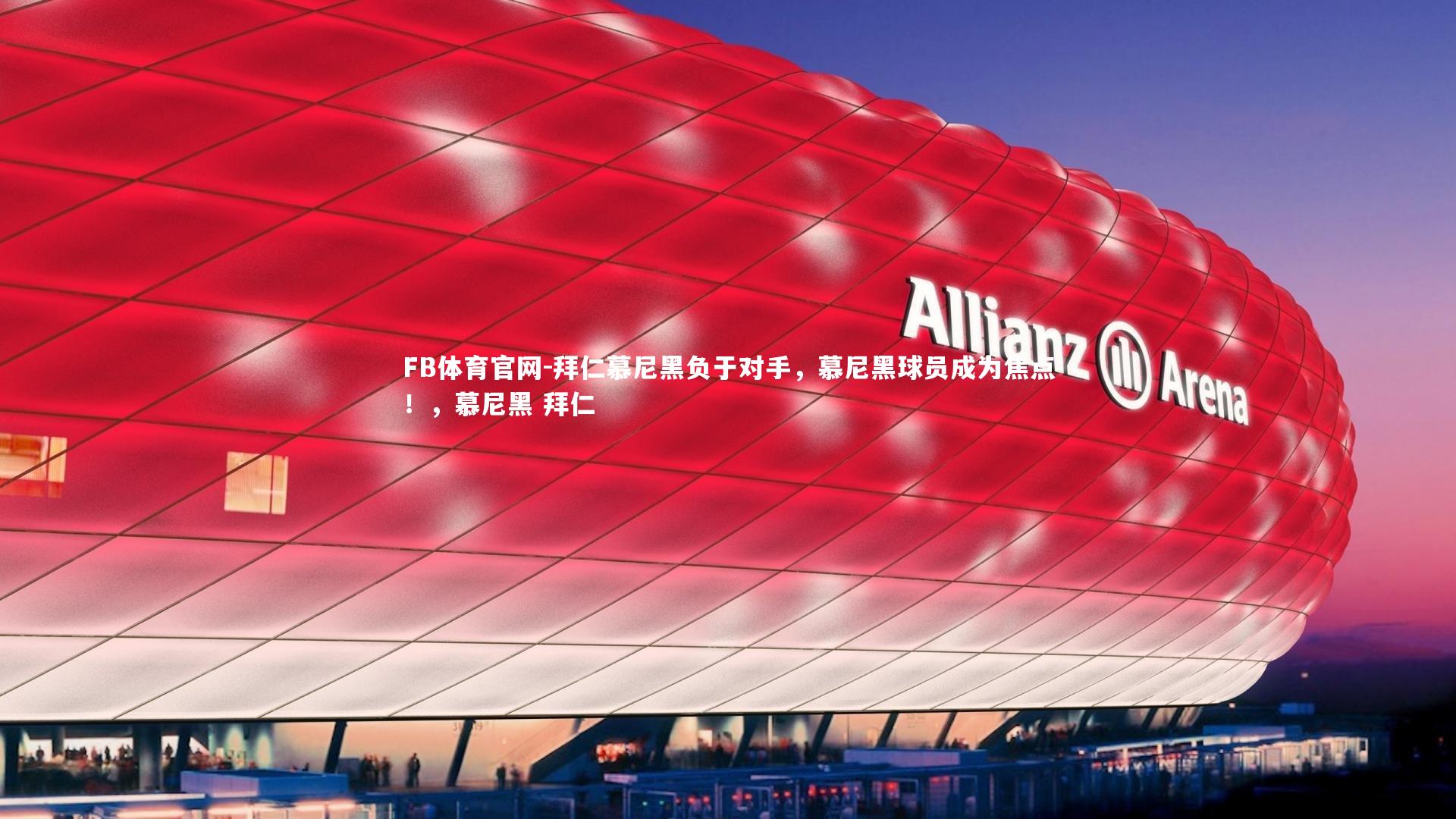 FB体育官网-拜仁慕尼黑负于对手，慕尼黑球员成为焦点！，慕尼黑 拜仁