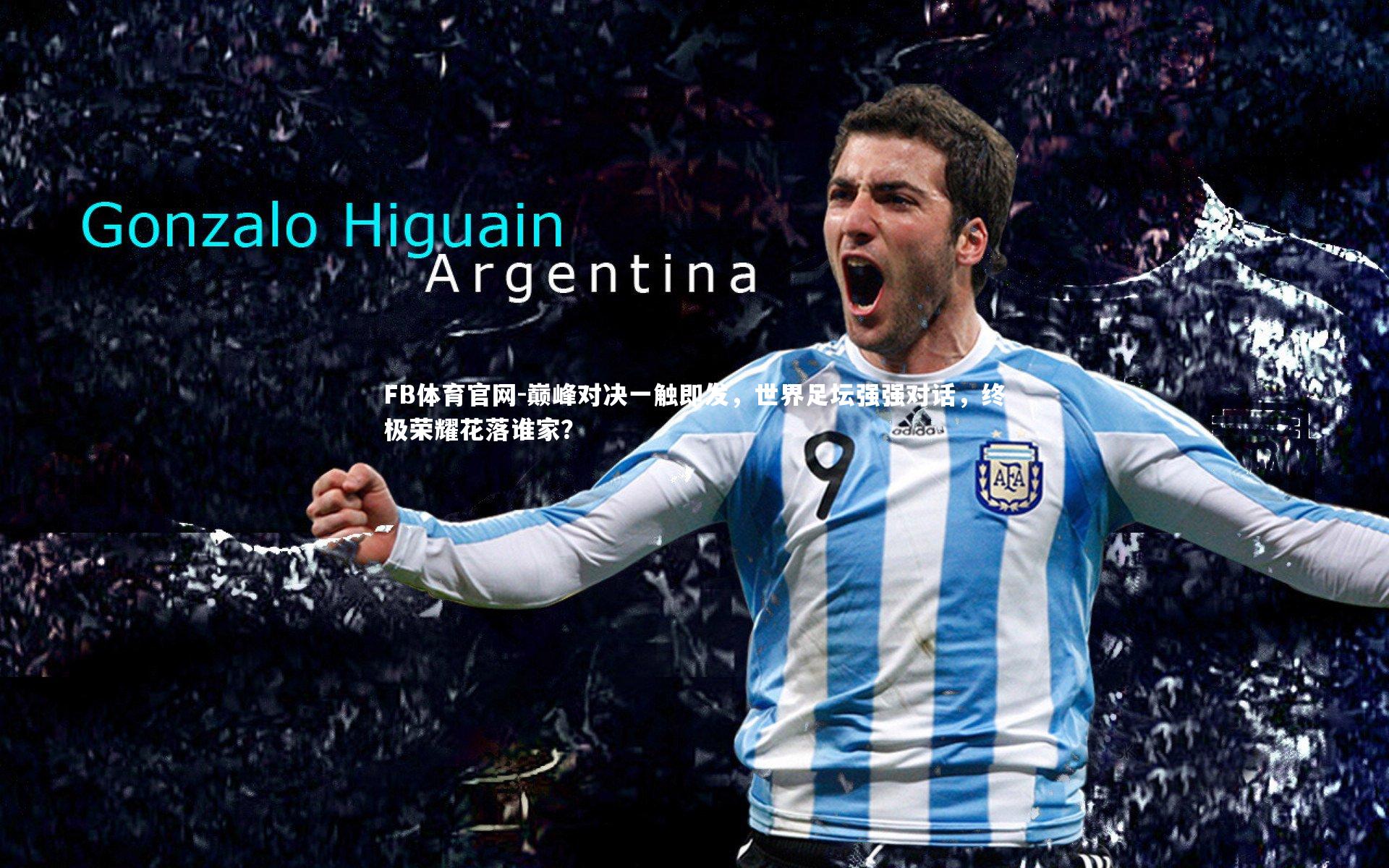 巅峰对决一触即发，世界足坛强强对话，终极荣耀花落谁家？