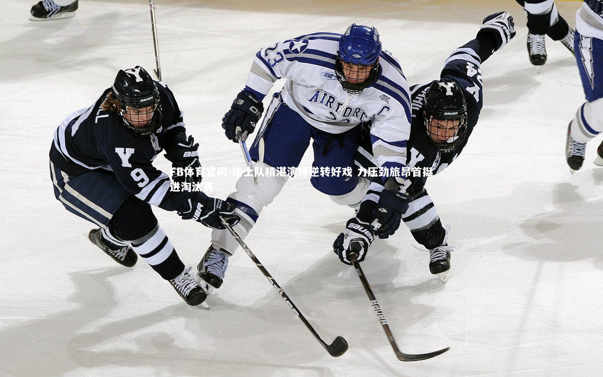FB体育官网-瑞士队精湛演绎逆转好戏 力压劲旅昂首挺进淘汰赛