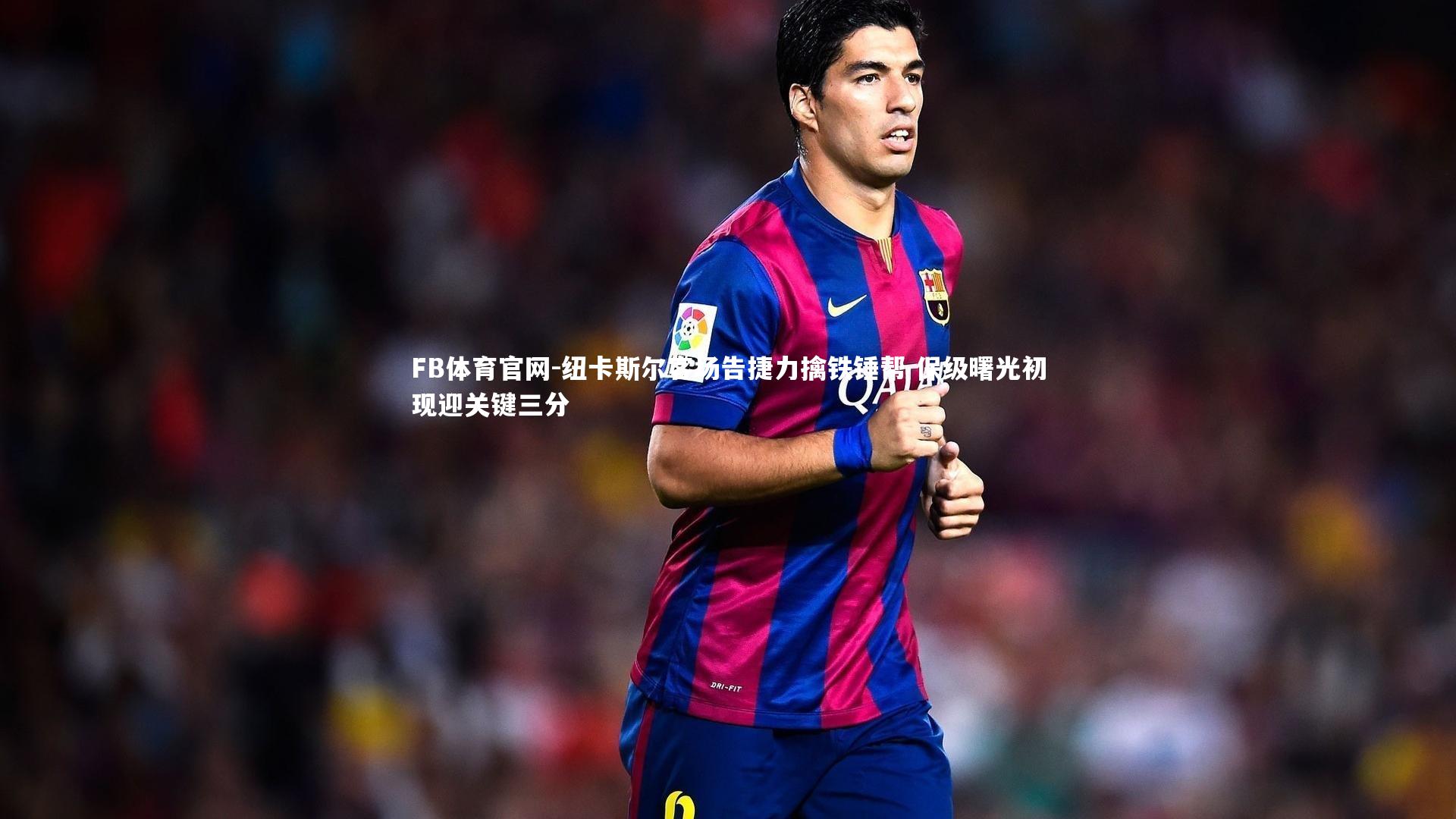 纽卡斯尔客场告捷力擒铁锤帮 保级曙光初现迎关键三分