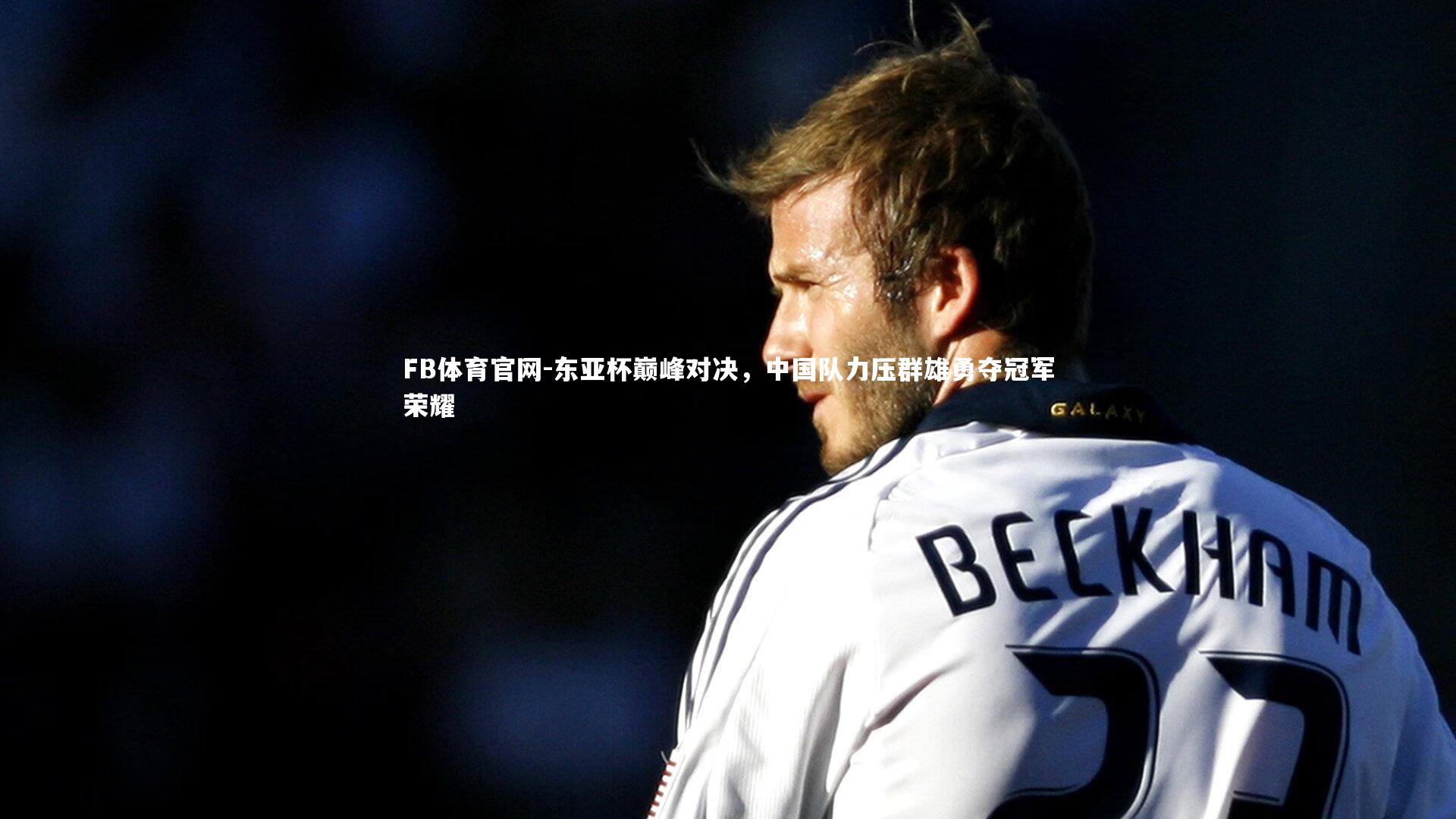 东亚杯巅峰对决，中国队力压群雄勇夺冠军荣耀