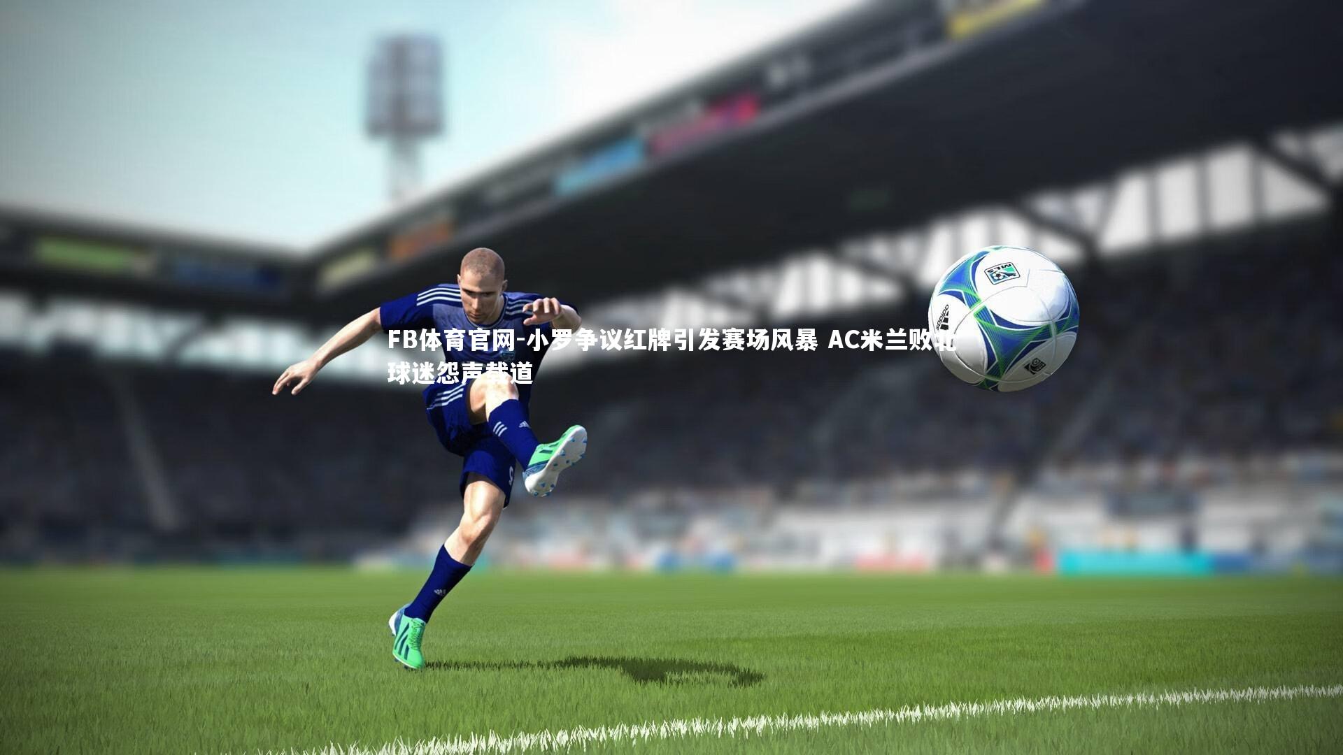 小罗争议红牌引发赛场风暴 AC米兰败北球迷怨声载道