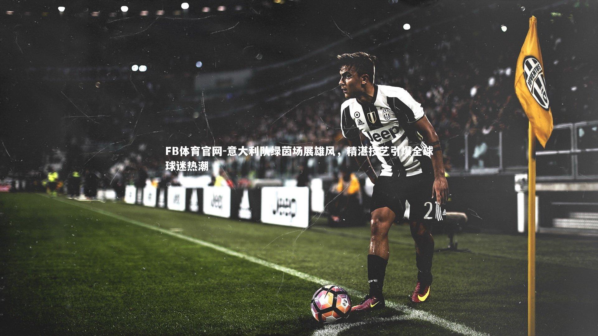 FB体育官网-意大利队绿茵场展雄风，精湛技艺引爆全球球迷热潮